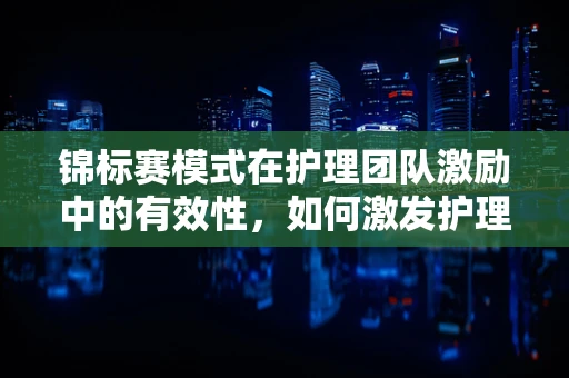 锦标赛模式在护理团队激励中的有效性，如何激发护理人员的最大潜能？
