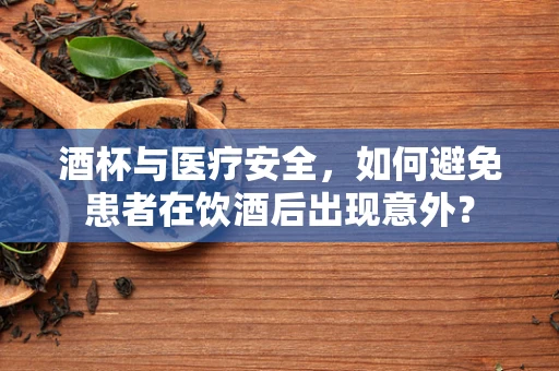 酒杯与医疗安全，如何避免患者在饮酒后出现意外？