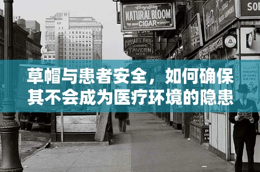 草帽与患者安全，如何确保其不会成为医疗环境的隐患？