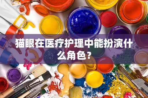 猫眼在医疗护理中能扮演什么角色？