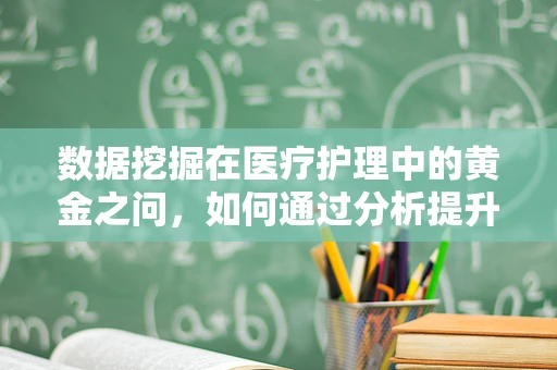 数据挖掘在医疗护理中的黄金之问，如何通过分析提升患者护理满意度？
