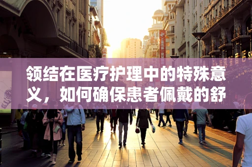 领结在医疗护理中的特殊意义，如何确保患者佩戴的舒适与安全？
