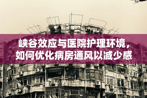 峡谷效应与医院护理环境，如何优化病房通风以减少感染风险？