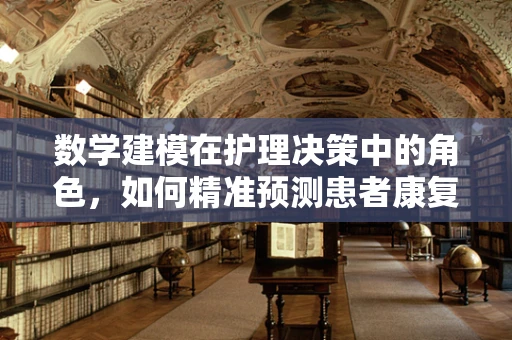 数学建模在护理决策中的角色，如何精准预测患者康复路径？