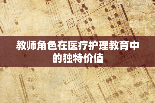 教师角色在医疗护理教育中的独特价值