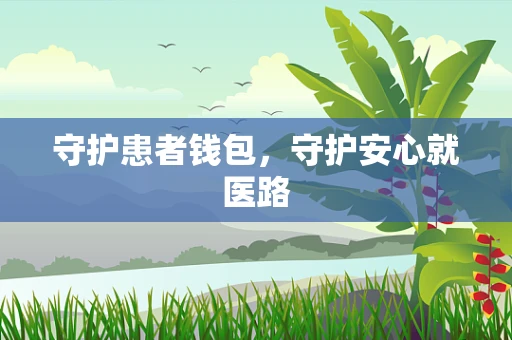 守护患者钱包，守护安心就医路