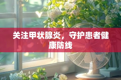 关注甲状腺炎，守护患者健康防线
