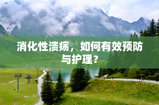消化性溃疡，如何有效预防与护理？