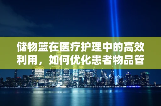 储物篮在医疗护理中的高效利用，如何优化患者物品管理？