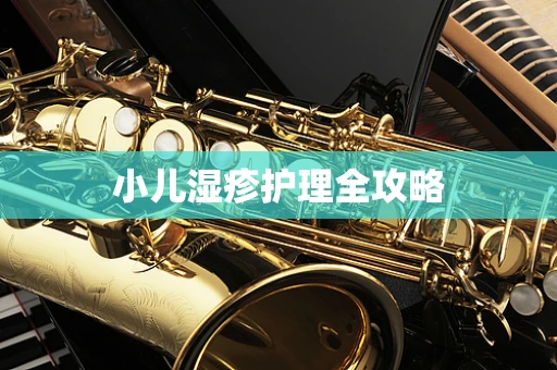 小儿湿疹护理全攻略