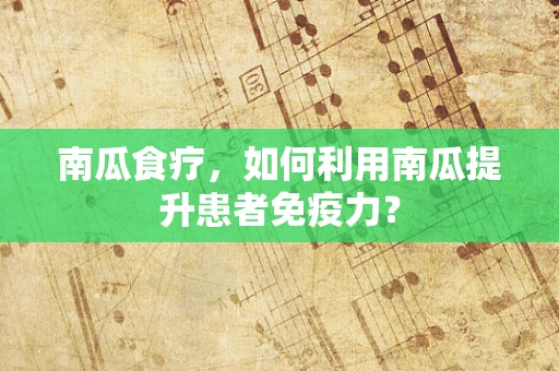 南瓜食疗，如何利用南瓜提升患者免疫力？