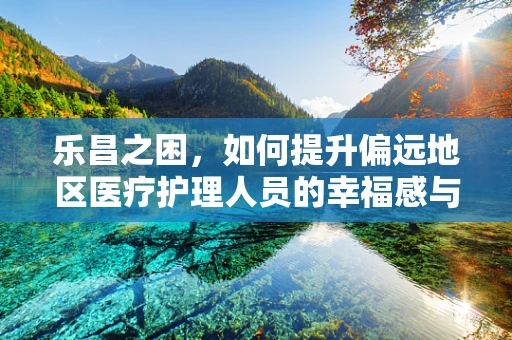 乐昌之困，如何提升偏远地区医疗护理人员的幸福感与专业成长？