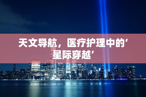 天文导航，医疗护理中的‘星际穿越’