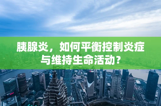 胰腺炎，如何平衡控制炎症与维持生命活动？