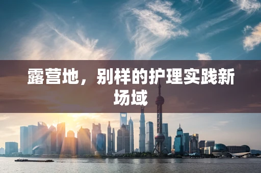 露营地，别样的护理实践新场域