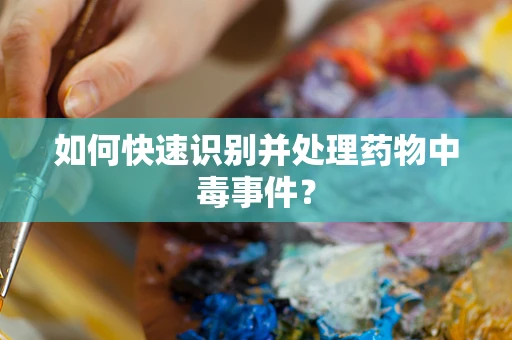 如何快速识别并处理药物中毒事件？
