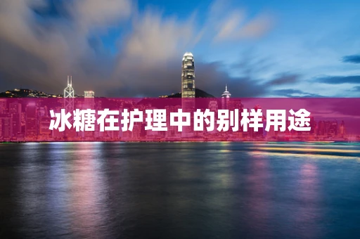 冰糖在护理中的别样用途