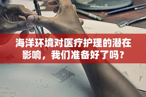海洋环境对医疗护理的潜在影响，我们准备好了吗？