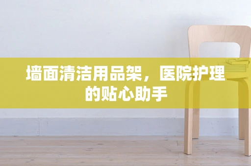 墙面清洁用品架，医院护理的贴心助手