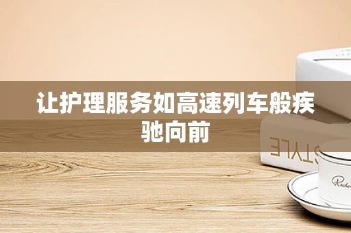 让护理服务如高速列车般疾驰向前