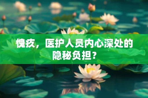 愧疚，医护人员内心深处的隐秘负担？