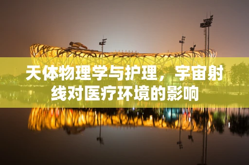 天体物理学与护理，宇宙射线对医疗环境的影响