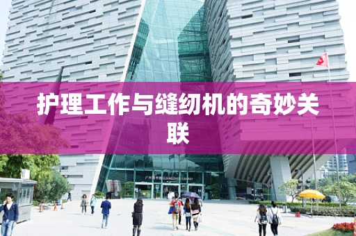 护理工作与缝纫机的奇妙关联