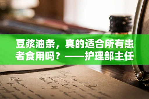 豆浆油条，真的适合所有患者食用吗？——护理部主任的温馨提醒