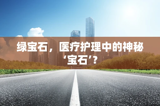 绿宝石，医疗护理中的神秘‘宝石’？