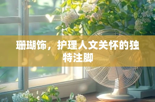 珊瑚饰，护理人文关怀的独特注脚