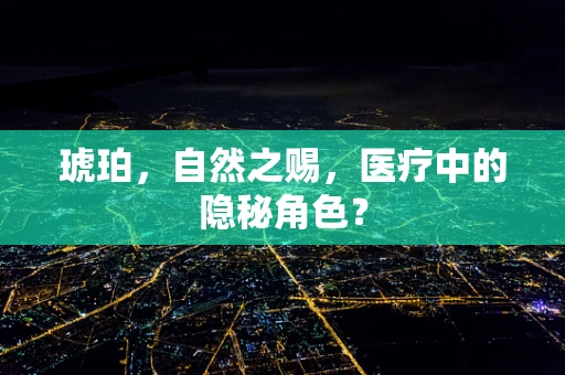 琥珀，自然之赐，医疗中的隐秘角色？
