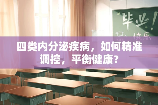 四类内分泌疾病，如何精准调控，平衡健康？