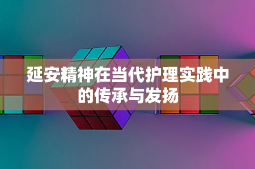 延安精神在当代护理实践中的传承与发扬