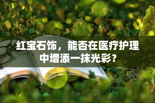 红宝石饰，能否在医疗护理中增添一抹光彩？
