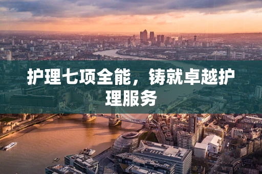 护理七项全能，铸就卓越护理服务