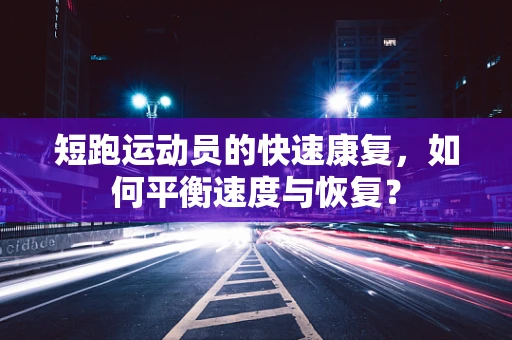 短跑运动员的快速康复，如何平衡速度与恢复？