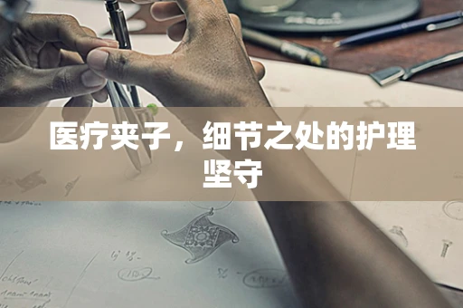 医疗夹子，细节之处的护理坚守