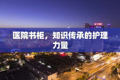医院书柜，知识传承的护理力量