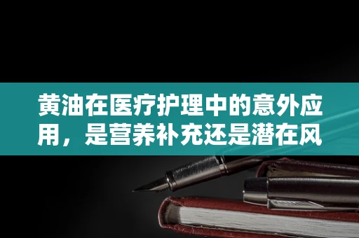 黄油在医疗护理中的意外应用，是营养补充还是潜在风险？