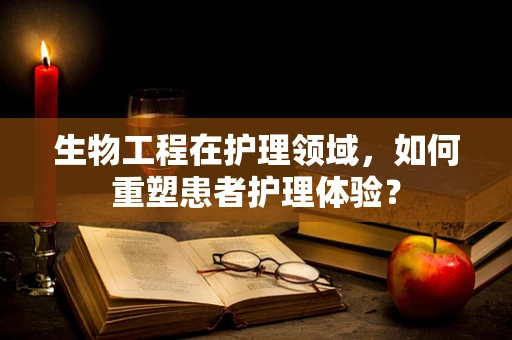 生物工程在护理领域，如何重塑患者护理体验？