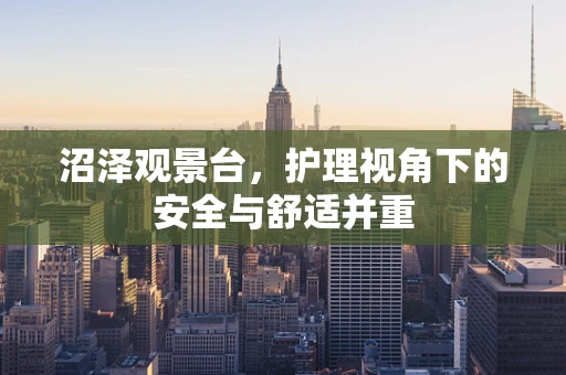 沼泽观景台，护理视角下的安全与舒适并重