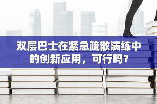 双层巴士在紧急疏散演练中的创新应用，可行吗？
