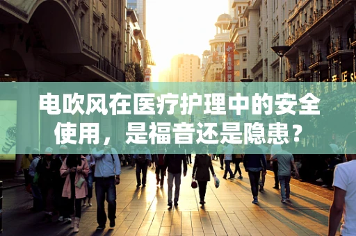 电吹风在医疗护理中的安全使用，是福音还是隐患？