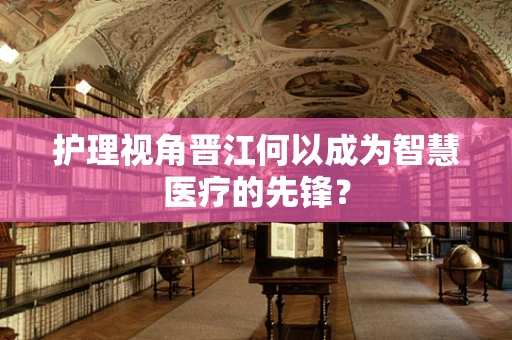 护理视角晋江何以成为智慧医疗的先锋？