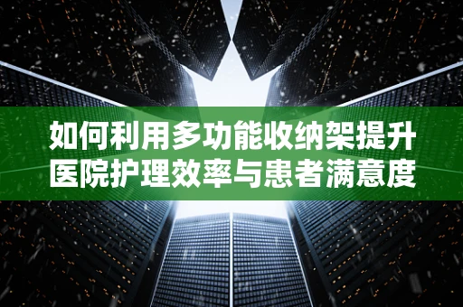 如何利用多功能收纳架提升医院护理效率与患者满意度？