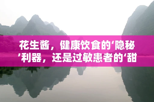 花生酱，健康饮食的‘隐秘’利器，还是过敏患者的‘甜蜜陷阱’？