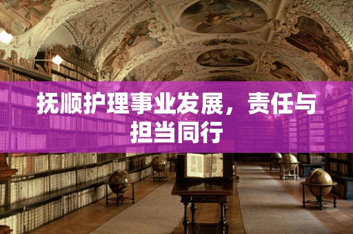 抚顺护理事业发展，责任与担当同行