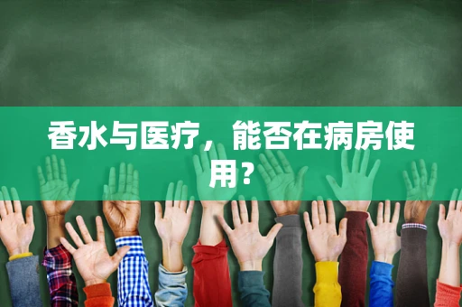 香水与医疗，能否在病房使用？