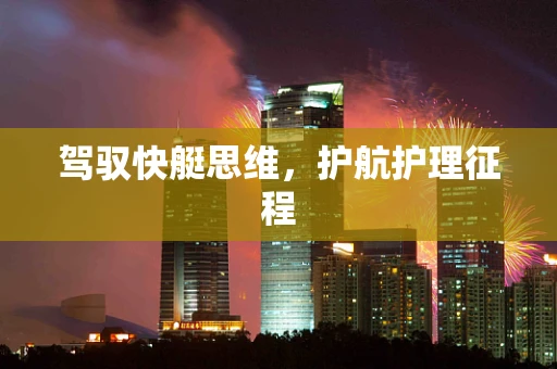 驾驭快艇思维，护航护理征程