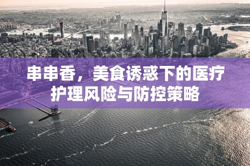 串串香，美食诱惑下的医疗护理风险与防控策略